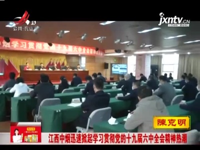 江西中烟迅速掀起学习贯彻党的十九届六中全会精神热潮