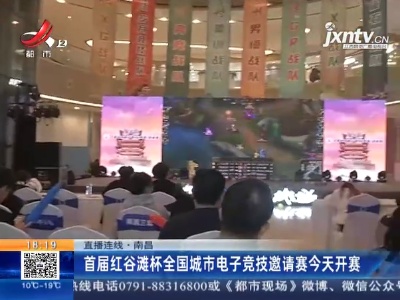 【直播连线】南昌：首届红谷滩杯全国城市电子竞技邀请赛今天开赛