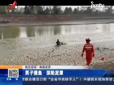 【救在现场】南昌进贤：男子摸鱼 深陷泥潭