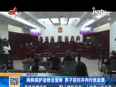 湖南长沙：网购保护动物当宠物 男子获刑并判付救助费
