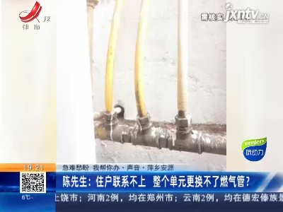 【急难愁盼 我帮你办·声音】萍乡安源·陈先生：住户联系不上 整个单元更换不了燃气管？