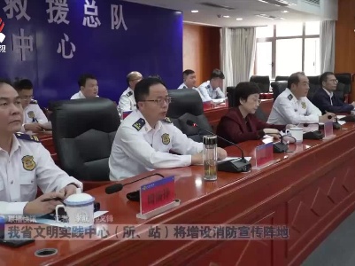 我省文明实践中心（所、站）将增设消防宣传阵地