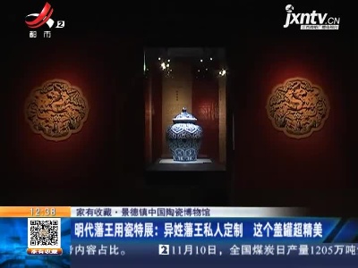 【家有收藏·景德镇中国陶瓷博物馆】明代藩王用瓷特展：异姓藩王私人定制 这个盖罐超精美