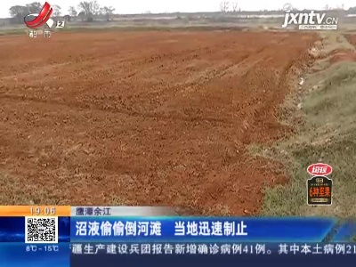 鹰潭余江：沼液偷偷倒河滩 当地迅速制止