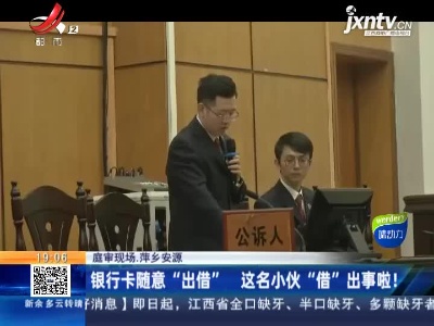 【庭审现场】萍乡安源：银行卡随意“出借” 这名小伙“借”出事啦