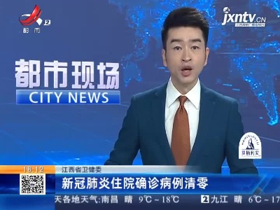 江西省卫健委：新冠肺炎住院确诊病例清零