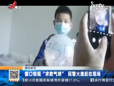 河北武汉：窗口惊现“求救气球” 民警火速赶往现场