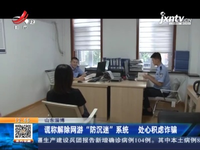 山东淄博：谎称解除网游“防沉迷”系统 处心积虑诈骗