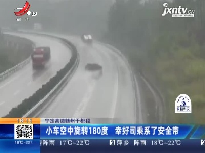 宁定高速赣州于都段：小车空中旋转180度 幸好司乘系了安全带