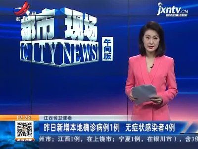 江西省卫健委：昨日新增本地确诊病例1例 无症状感染者4例