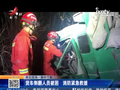 【救在现场】赣州宁都：货车侧翻人员被困 消防紧急救援