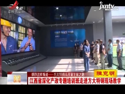 【钢铁这样炼成——方大特钢高质量发展之路】江西省深化产改专题培训班走进方大特钢现场教学