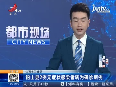 江西省卫健委：铅山县2例无症状感染者转为确诊病例