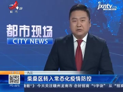 九江柴桑区转入常态化疫情防控