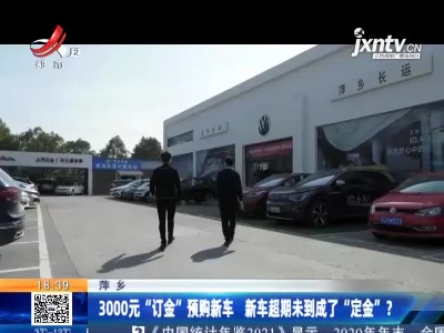 萍乡：3000元“订金”预购新车 新车超期未到成了“定金”？