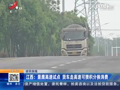 江西：景鹰高速试点 货车走高速可攒积分换消费