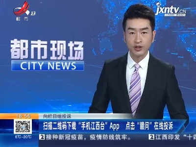 【向栏目组投诉】扫描二维码下载“手机江西台”App 点击“赣问”在线投诉