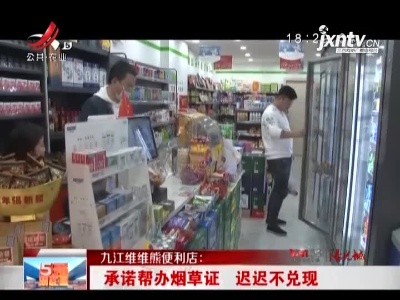 九江维维熊便利店：承诺帮办烟草证 迟迟不兑现