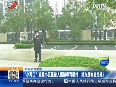 吉安庐陵新区：“小两口”凌晨小区里被人尾随辱骂殴打 对方是物业经理？