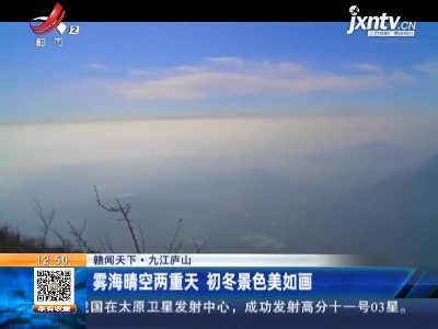 【赣闻天下】九江庐山：雾海晴空两重天 初冬景色美如画