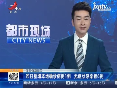 江西省卫健委：昨日新增本地确诊病例1例 无症状感染者6例