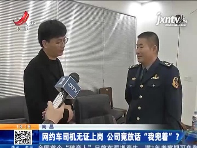 南昌：网约车司机无证上岗 公司竟放话“我兜着”？