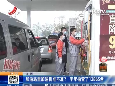江西：加油站里加油机准不准？ 半年抽查了12865台