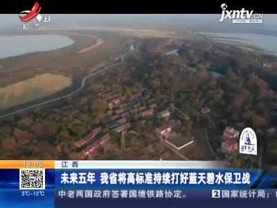 江西：未来五年 我省将高标准持续打好蓝天碧水保卫战