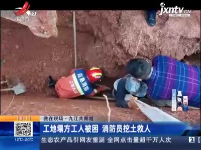 【救在现场】九江共青城：工地塌方工人被困 消防员挖土救人