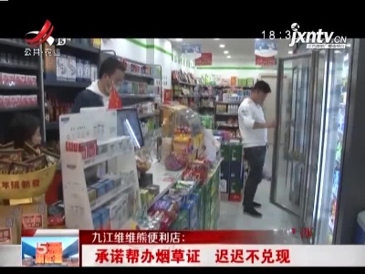 九江维维熊便利店：承诺帮办烟草证 迟迟不兑现