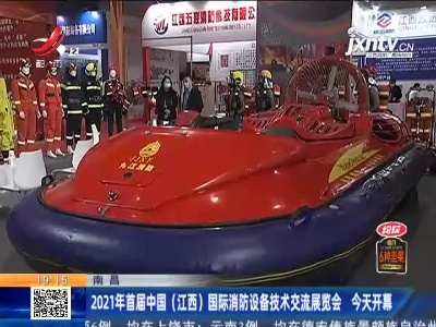 南昌：2021年首届中国（江西）国际消防设备技术交流展览会 今天开幕