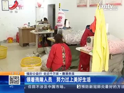 【福彩公益行 走近千万家】鹰潭贵溪：领着残障人员 努力过上美好生活