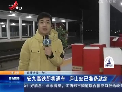 【直播连线】九江：安九高铁即将通车 庐山站已准备就绪