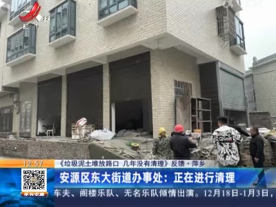 【《垃圾泥土堆放路口 几年没有清理》反馈】萍乡安源区东大街道办事处：正在进行清理