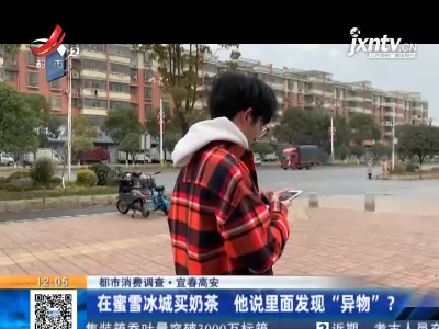 【都市消费调查】宜春高安：在蜜雪冰城买奶茶 他说里面发现“异物”