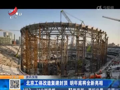 北京工体改造复建封顶 明年底将全新亮相