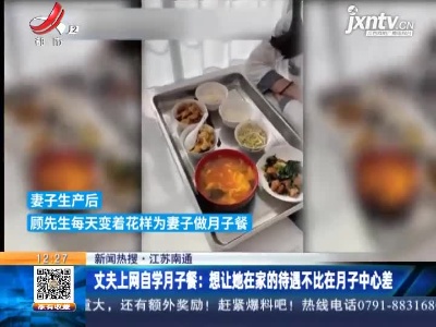 【新闻热搜】江苏南通·丈夫上网自学月子餐：想让她在家的待遇不比在月子中心差