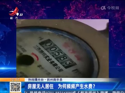 【热线曝光台】抚州南丰县：房屋无人居住 为何频频产生水费？