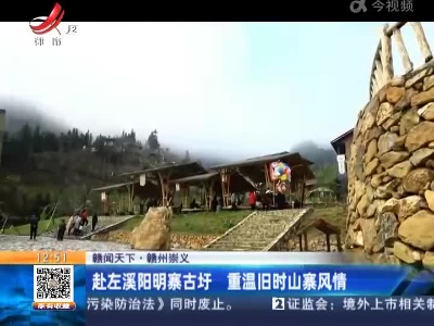 【赣闻天下】赣州崇义：赴左溪阳明寨古圩 重温旧时山寨风情