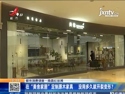 【都市消费调查】南昌红谷滩：在“美舍家居”定制原木家具 没用多久就开裂变形？