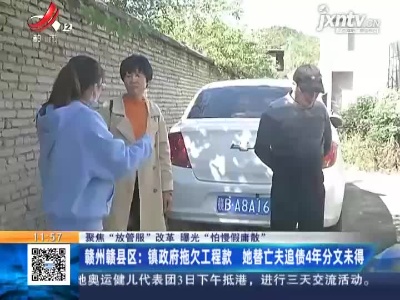 【聚焦“放管服”改革 曝光“怕慢假庸散”】赣州赣县区：镇政府拖欠工程款 她替亡夫追债4年分文未得