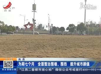 南昌：为期七个月 全面整治围墙、围挡 提升城市颜值