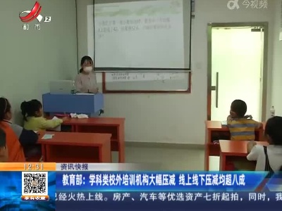 教育部：学科类校外培训机构大幅压减 线上线下压减均超八成