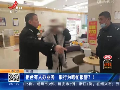 南昌：柜台有人办业务 银行为啥忙报警？！