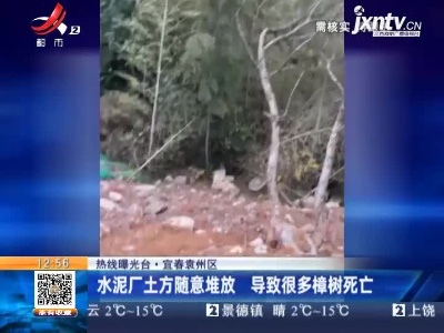【热线曝光台】宜春袁州区：水泥厂土方随意堆放 导致很多樟树死亡