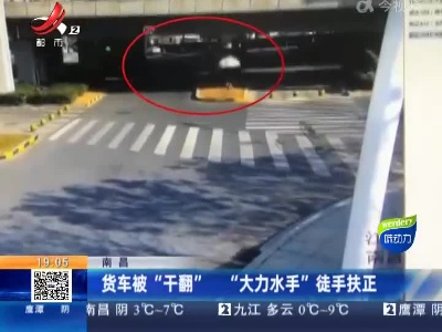 南昌：货车被“干翻” “大力水手”徒手扶正