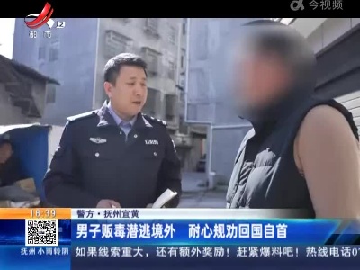【警方】抚州宜黄：男子贩毒潜逃境外 耐心规劝回国自首