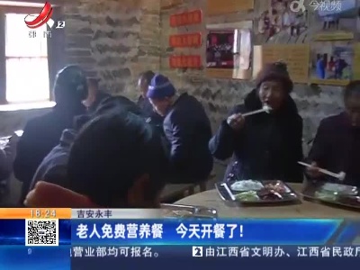 吉安永丰：老人免费营养餐 今天开餐了！