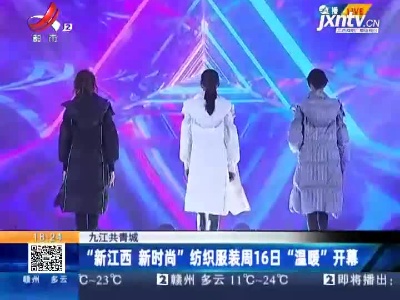 九江共青城：“新江西 新时尚”纺织服装周16日“温暖”开幕