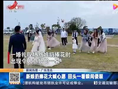 【新闻热搜】广东茂名：新娘扔捧花大喊心愿 回头一看瞬间傻眼